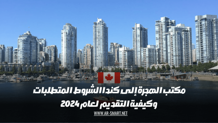 مكتب الهجرة إلى كندا الشروط المتطلبات وكيفية التقديم لعام 2024