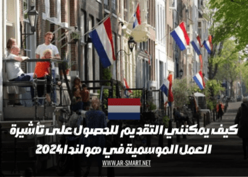 كيف يمكنني التقديم للحصول على تأشيرة العمل الموسمية في هولندا 2024