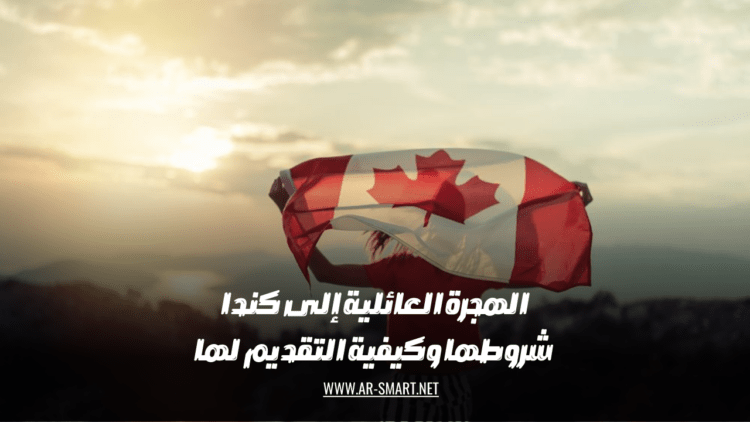كيف تقدم طلب تأشيرة الهجرة العائلية إلى كندا وما هي الشروط المطلوبة؟