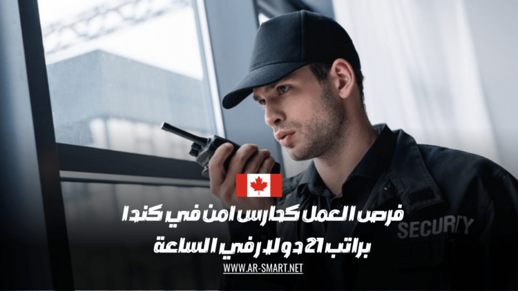 هناك فرصة عمل كحارس أمن في كندا براتب 21 دولار في الساعة