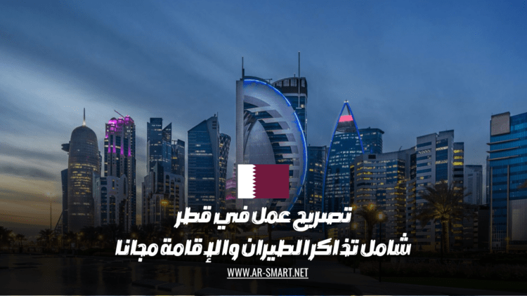 تصريح عمل في قطر شامل  تكاليف تذاكر الطيران والإقامة مجاناً