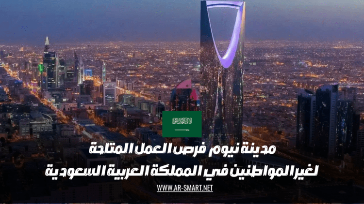 مدينة نيوم: فرص العمل المتاحة لغير المواطنين في المملكة العربية السعودية