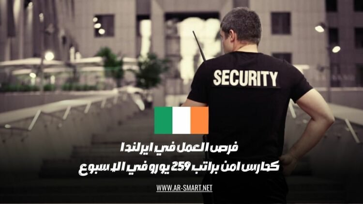 هناك فرص عمل في إيرلندا كحراس أمن براتب أسبوعي يبلغ 259 يورو