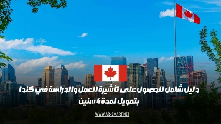 دليل مفصل للحصول على تأشيرة العمل والدراسة في كندا مع تمويل لمدة أربعة أعوام