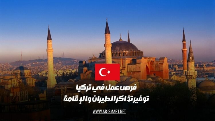 فرص عمل في تركيا بما في ذلك توفير تذاكر الطيران والإقامة