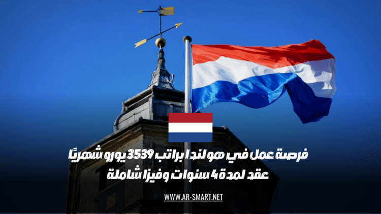 فُرصة عمل متاحة في هولندا براتب شهري يبلغ 3539 يورو تشمل العقد فترة 4 سنوات مع تأشيرة شاملة