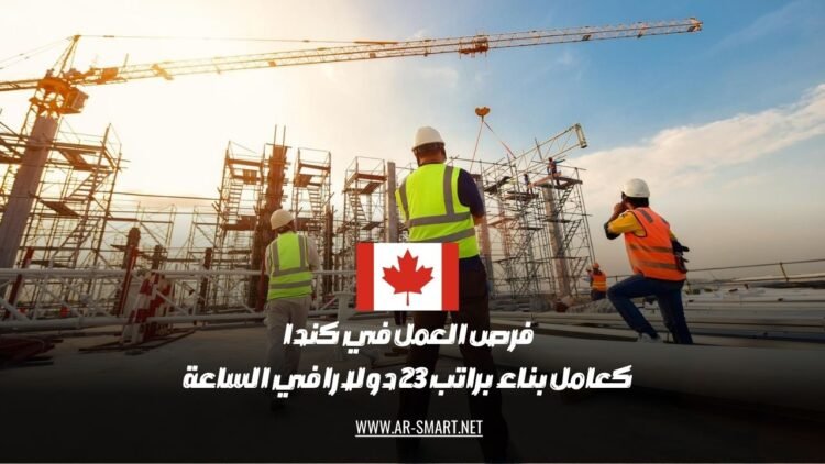 تتوفر فرص العمل في كندا في مجال البناء براتب قدره 23 دولارًا في الساعة
