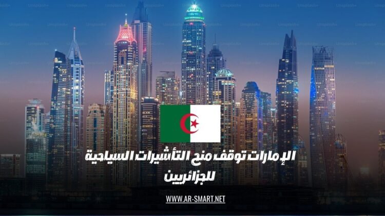 أعلنت دولة الإمارات العربية المتحدة عن تعليق منح تأشيرات السياحة للمواطنين الجزائريين