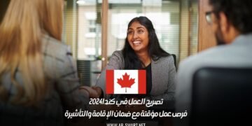 تصريح العمل في كندا 2024: فرص عمل مؤقتة مع ضمان الإقامة والتأشيرة