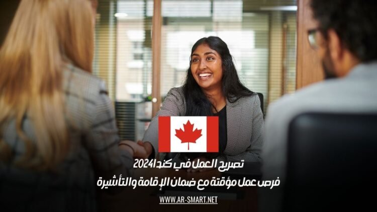 تصريح العمل في كندا 2024: فرص عمل مؤقتة مع ضمان الإقامة والتأشيرة