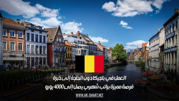 العمل في بلجيكا دون الحاجة إلى خبرة: فرصة مميزة براتب شهري يصل إلى 4000 يورو