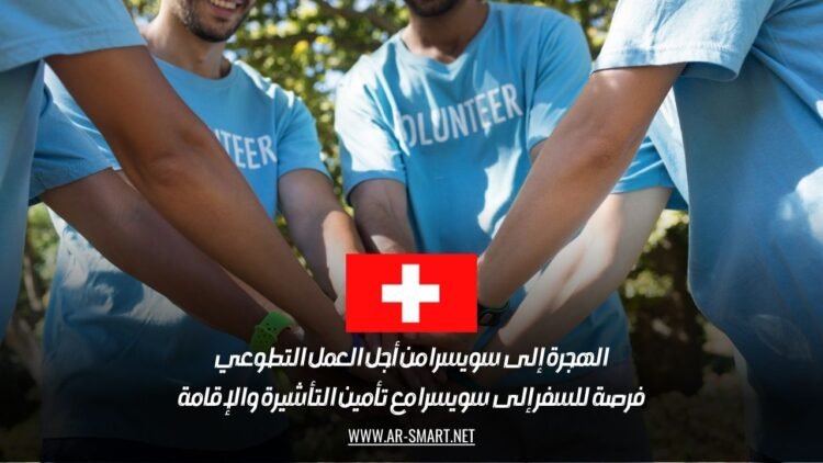 الهجرة إلى سويسرا من أجل العمل التطوعي: فرصة للسفر إلى سويسرا مع تأمين التأشيرة والإقامة