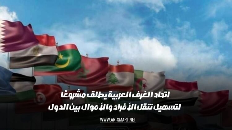 أطلق اتحاد الغرف العربية مشروعًا يهدف إلى تسهيل حركة الأفراد والأموال بين الدول