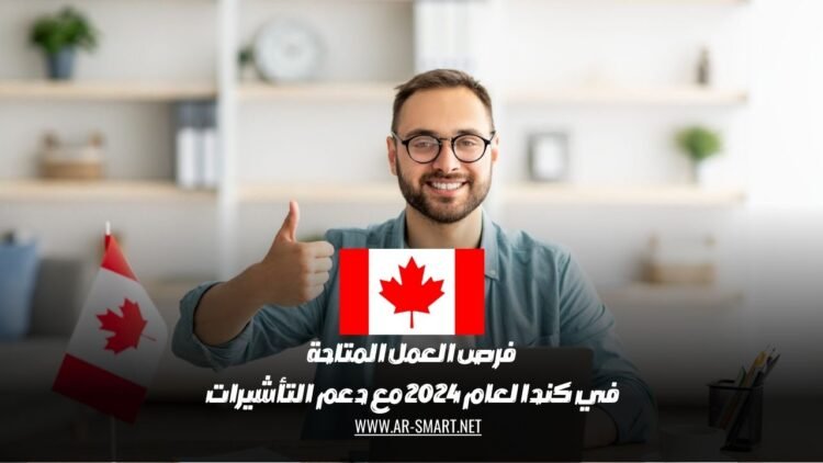 فرص العمل المتاحة في كندا لعام 2024 مع دعم التأشيرات