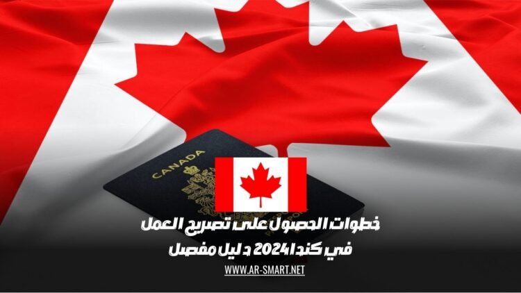 خطوات الحصول على تصريح العمل في كندا 2024: دليل مفصل