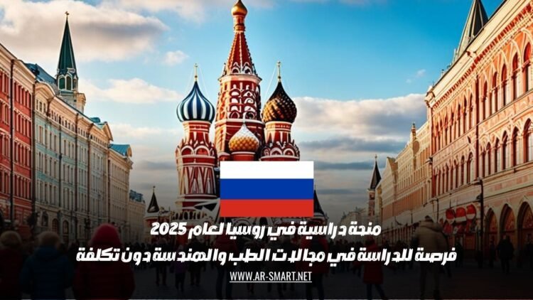 منحة دراسية في روسيا لعام 2025: فرصة للدراسة في مجالات الطب والهندسة دون تكلفة