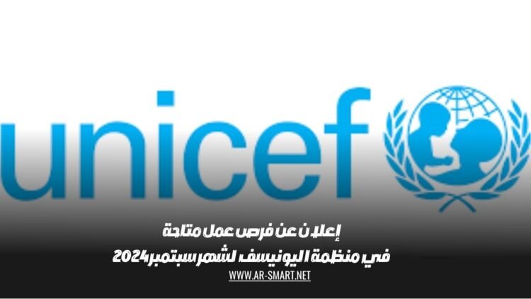 إعلان عن فرص عمل متاحة في منظمة اليونيسف لشهر سبتمبر 2024