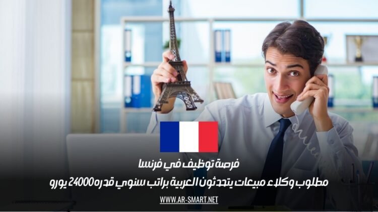 فرصة توظيف في فرنسا: مطلوب وكلاء مبيعات يتحدثون العربية براتب سنوي قدره 24000 يورو
