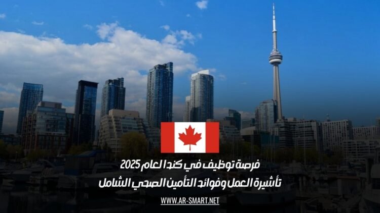 فرصة توظيف في كندا لعام 2025: تأشيرة العمل وفوائد التأمين الصحي الشامل
