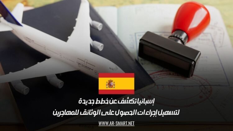 إسبانيا تكشف عن خطط جديدة لتسهيل إجراءات الحصول على الوثائق للمهاجرين