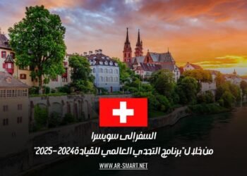 السفر إلى سويسرا من خلال “برنامج التحدي العالمي للقيادة 2024 – 2025”