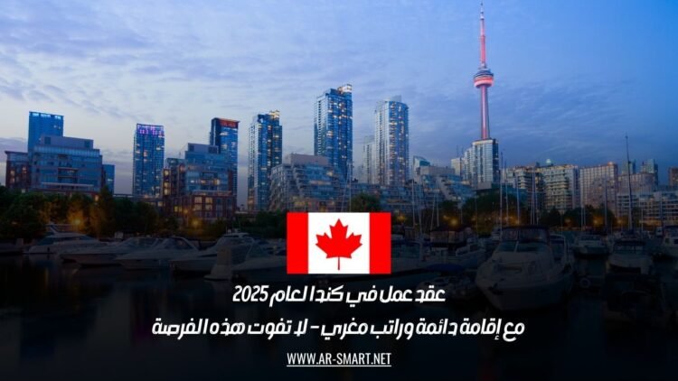 عقد عمل في كندا لعام 2025 مع إقامة دائمة وراتب مغري – لا تفوت هذه الفرصة
