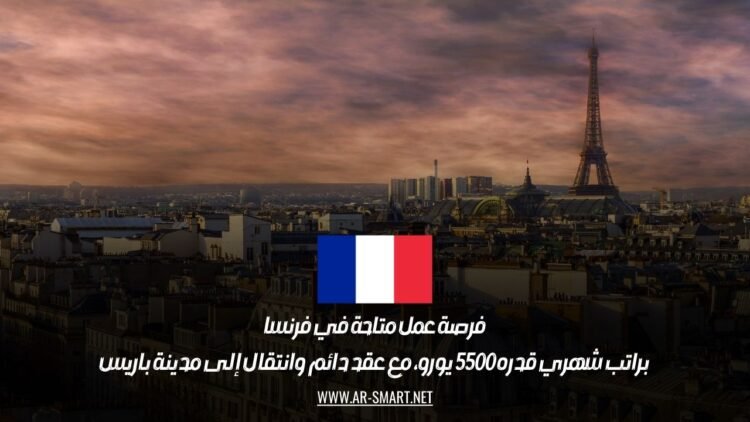 فرصة عمل متاحة في فرنسا براتب شهري قدره 5500 يورو، مع عقد دائم وانتقال إلى مدينة باريس