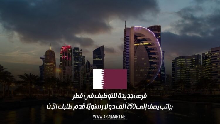 فرص جديدة للتوظيف في قطر: براتب يصل إلى 250 ألف دولار سنويًا، قدم طلبك الآن