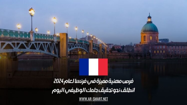فرص مهنية مميزة في فرنسا لعام 2024: انطلق نحو تحقيق حلمك الوظيفي اليوم
