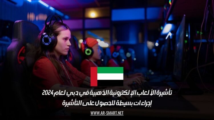 تأشيرة الألعاب الإلكترونية الذهبية في دبي لعام 2024: إجراءات بسيطة للحصول على التأشيرة