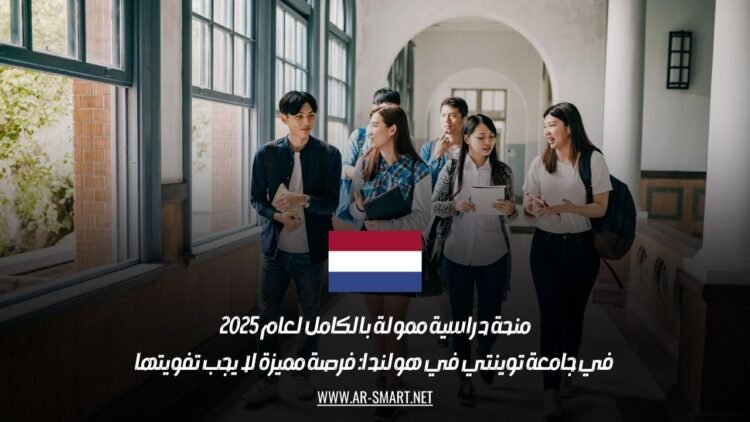 منحة دراسية ممولة بالكامل لعام 2025 في جامعة توينتي في هولندا: فرصة مميزة لا يجب تفويتها