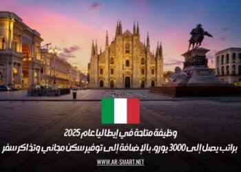 وظيفة متاحة في إيطاليا عام 2025 براتب يصل إلى 3000 يورو، بالإضافة إلى توفير سكن مجاني وتذاكر سفر