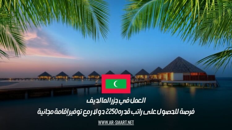 العمل في جزر المالديف: فرصة للحصول على راتب قدره 2250 دولار مع توفير إقامة مجانية