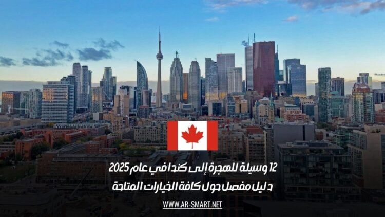 12 وسيلة للهجرة إلى كندا في عام 2025: دليل مفصل حول كافة الخيارات المتاحة
