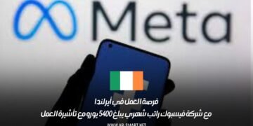 فرصة العمل في أيرلندا مع شركة فيسبوك: راتب شهري يبلغ 5400 يورو مع تأشيرة العمل