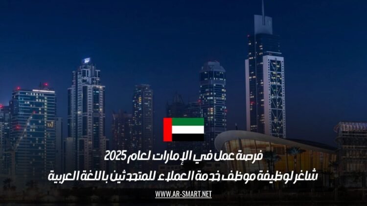 فرصة عمل في الإمارات لعام 2025: شاغر لوظيفة موظف خدمة العملاء للمتحدثين باللغة العربية