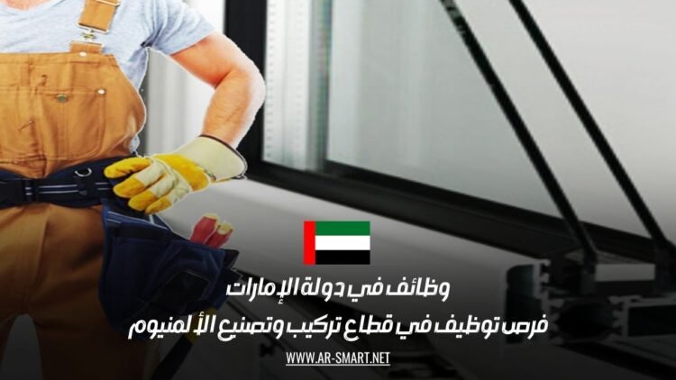 وظائف في دولة الإمارات: فرص توظيف في قطاع تركيب وتصنيع الألمنيوم