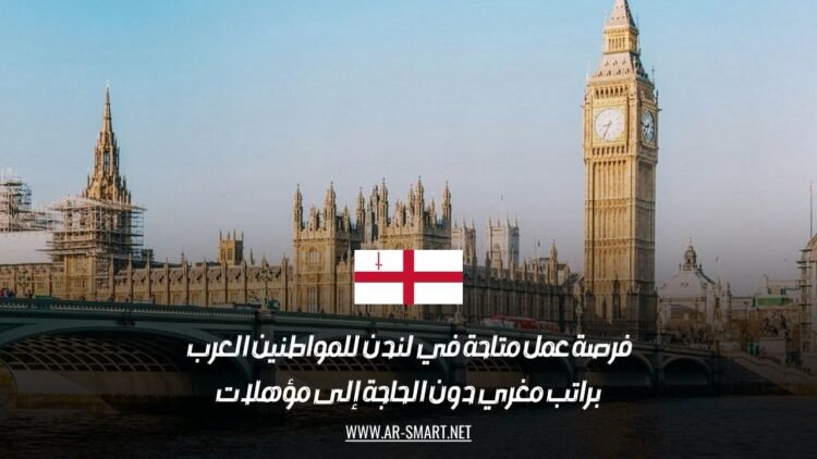 فرصة عمل متاحة في لندن للمواطنين العرب براتب مغري دون الحاجة إلى مؤهلات