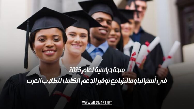 منحة دراسية لعام 2025 في أستراليا وماليزيا مع توفير الدعم الكامل للطلاب العرب