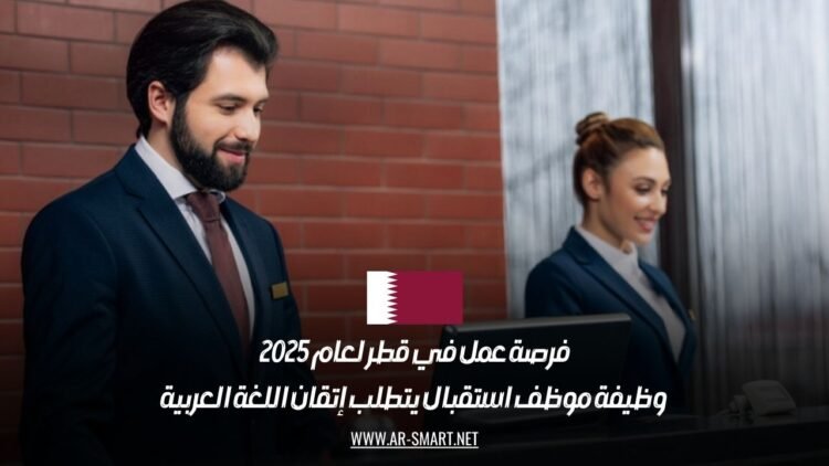 فرصة عمل في قطر لعام 2025: وظيفة موظف استقبال يتطلب إتقان اللغة العربية