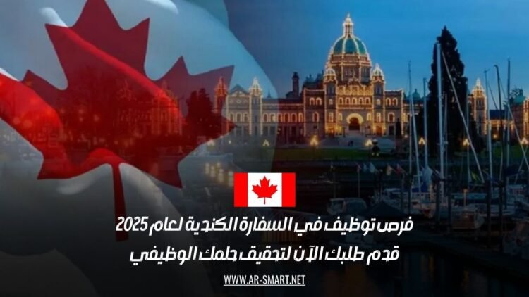 فرص توظيف في السفارة الكندية لعام 2025: قدم طلبك الآن لتحقيق حلمك الوظيفي