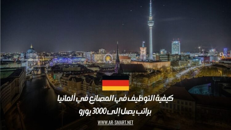 فرص عمل مميزة في مصانع ألمانيا: كيفية التقديم للحصول على راتب 3000 يورو