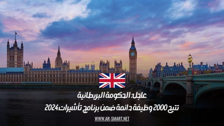 عاجل: الحكومة البريطانية تتيح 2000 وظيفة دائمة ضمن برنامج تأشيرات 2024