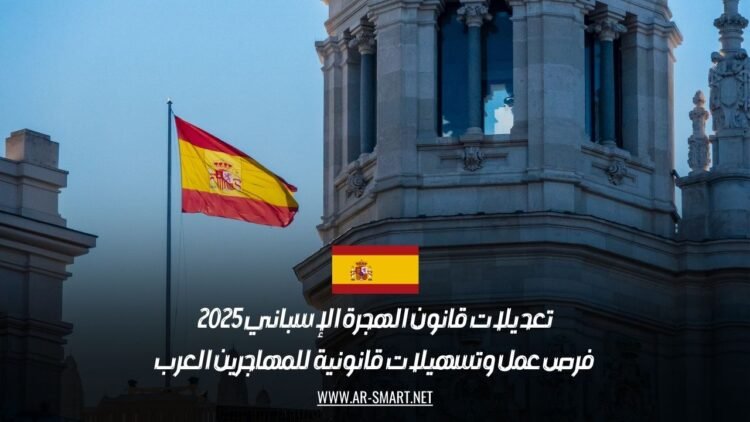 تعديلات قانون الهجرة الإسباني 2025: فرص عمل وتسهيلات قانونية للمهاجرين العرب