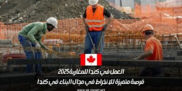 العمل في كندا للمغاربة 2025: فرصة متميزة للانخراط في مجال البناء في كندا