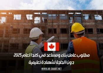 مطلوب عامل بناء ومساعد في كندا لعام 2025 – دون الحاجة لشهادة تعليمية