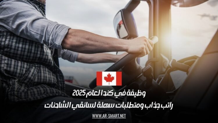 وظيفة في كندا لعام 2025: راتب جذاب ومتطلبات سهلة لسائقي الشاحنات