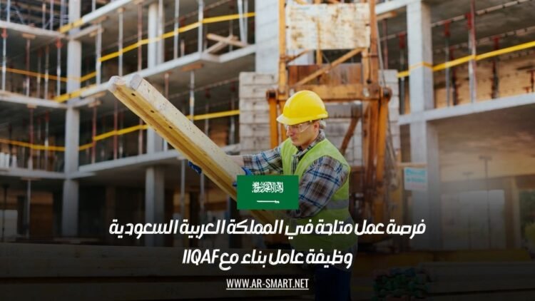 فرصة عمل متاحة في المملكة العربية السعودية: وظيفة عامل بناء مع IIQAF