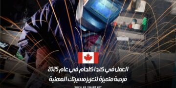 العمل في كندا كلحام في عام 2025: فرصة متميزة لتعزيز مسيرتك المهنية