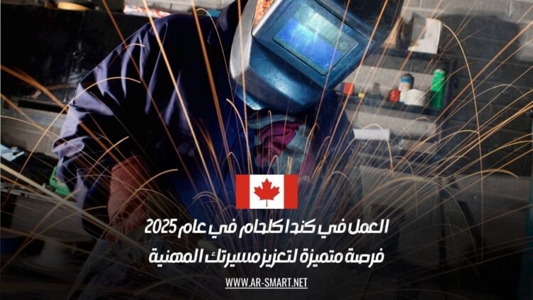 العمل في كندا كلحام في عام 2025: فرصة متميزة لتعزيز مسيرتك المهنية